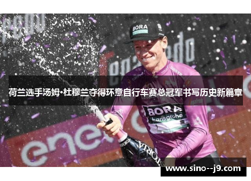 荷兰选手汤姆·杜穆兰夺得环意自行车赛总冠军书写历史新篇章 荷兰选手汤姆·杜穆兰夺得环意自行车赛总冠军书写历史新篇章
