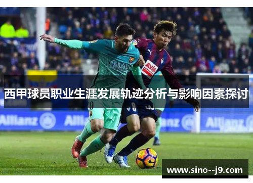 西甲球员职业生涯发展轨迹分析与影响因素探讨 西甲球员职业生涯发展轨迹分析与影响因素探讨
