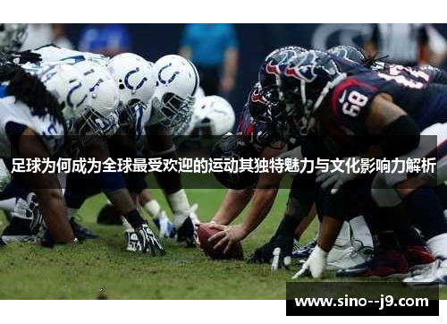 足球为何成为全球最受欢迎的运动其独特魅力与文化影响力解析