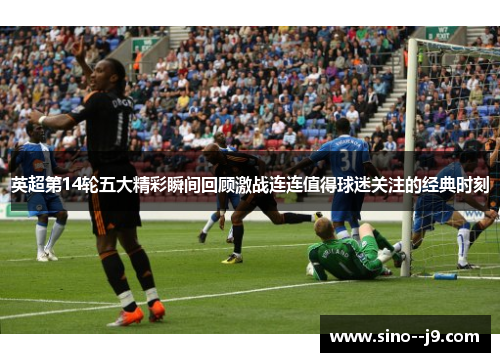 英超第14轮五大精彩瞬间回顾激战连连值得球迷关注的经典时刻