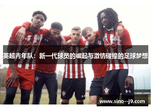 英超青年队：新一代球员的崛起与激情碰撞的足球梦想