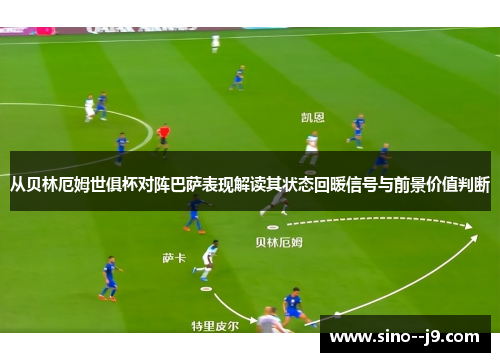 从贝林厄姆世俱杯对阵巴萨表现解读其状态回暖信号与前景价值判断 从贝林厄姆世俱杯对阵巴萨表现解读其状态回暖信号与前景价值判断