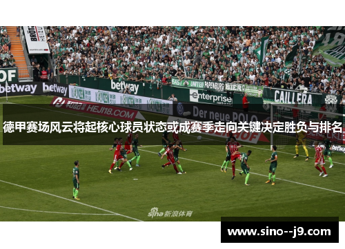 德甲赛场风云将起核心球员状态或成赛季走向关键决定胜负与排名