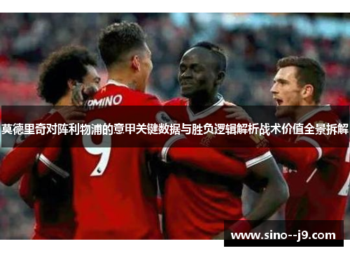 莫德里奇对阵利物浦的意甲关键数据与胜负逻辑解析战术价值全景拆解 莫德里奇对阵利物浦的意甲关键数据与胜负逻辑解析战术价值全景拆解