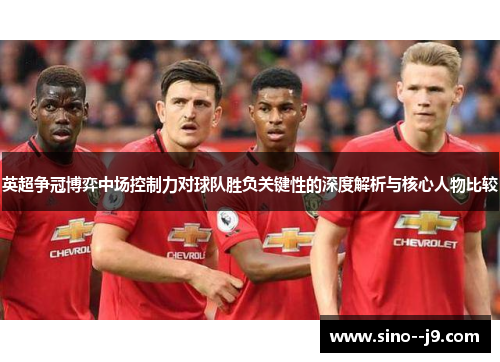 英超争冠博弈中场控制力对球队胜负关键性的深度解析与核心人物比较