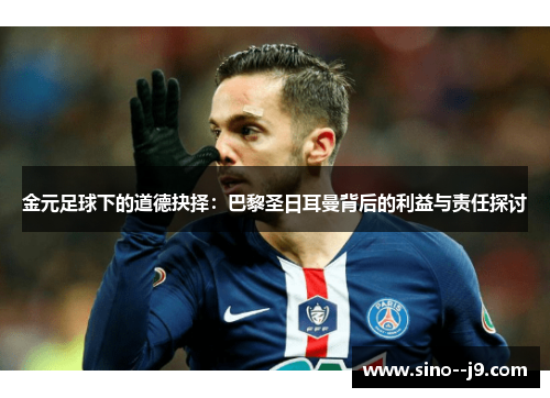 金元足球下的道德抉择：巴黎圣日耳曼背后的利益与责任探讨