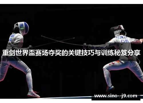 重剑世界盃赛场夺奖的关键技巧与训练秘笈分享 重剑世界盃赛场夺奖的关键技巧与训练秘笈分享