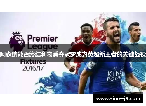 阿森纳能否终结利物浦夺冠梦成为英超新王者的关键战役