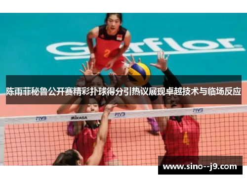 陈雨菲秘鲁公开赛精彩扑球得分引热议展现卓越技术与临场反应 陈雨菲秘鲁公开赛精彩扑球得分引热议展现卓越技术与临场反应