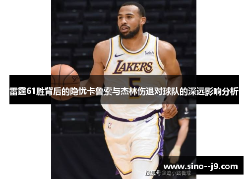 雷霆61胜背后的隐忧卡鲁索与杰林伤退对球队的深远影响分析 雷霆61胜背后的隐忧卡鲁索与杰林伤退对球队的深远影响分析