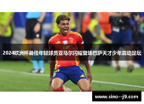 2024欧洲杯最佳年轻球员亚马尔闪耀登场巴萨天才少年震动足坛
