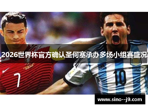 2026世界杯官方确认圣何塞承办多场小组赛盛况