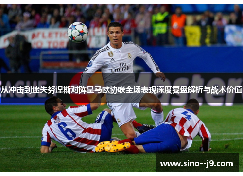 从冲击到迷失努涅斯对阵皇马欧协联全场表现深度复盘解析与战术价值 从冲击到迷失努涅斯对阵皇马欧协联全场表现深度复盘解析与战术价值
