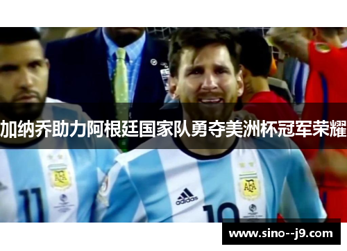 加纳乔助力阿根廷国家队勇夺美洲杯冠军荣耀 加纳乔助力阿根廷国家队勇夺美洲杯冠军荣耀