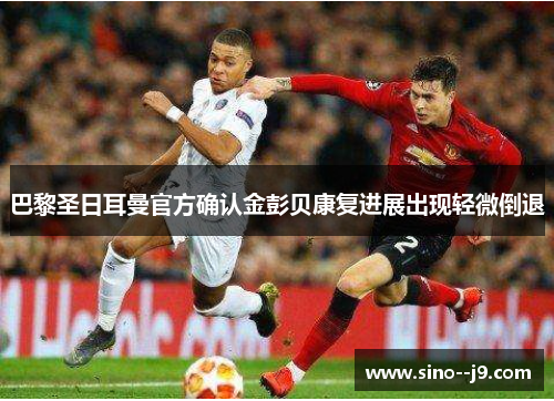 巴黎圣日耳曼官方确认金彭贝康复进展出现轻微倒退 巴黎圣日耳曼官方确认金彭贝康复进展出现轻微倒退