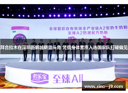 拜合拉木在深圳新鹏城崭露头角 凭借身体素质入选国家队打破偏见