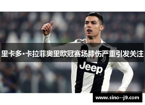 里卡多·卡拉菲奥里欧冠赛场膝伤严重引发关注