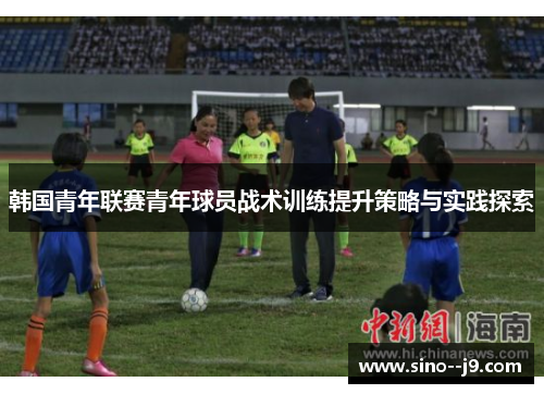 韩国青年联赛青年球员战术训练提升策略与实践探索