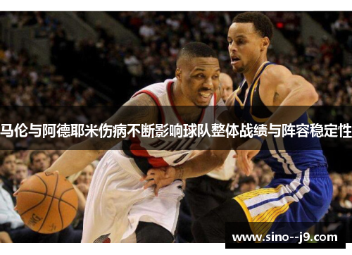 马伦与阿德耶米伤病不断影响球队整体战绩与阵容稳定性