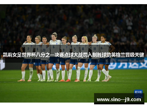凯莉女足世界杯八分之一决赛点球大战罚入制胜球助英格兰晋级关键