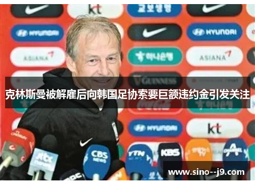克林斯曼被解雇后向韩国足协索要巨额违约金引发关注
