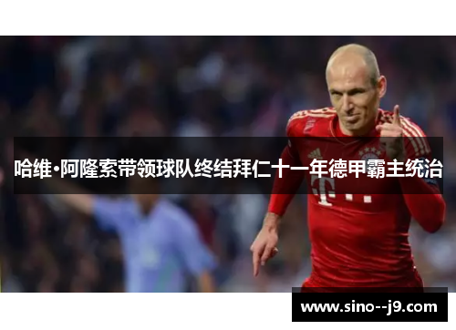 哈维·阿隆索带领球队终结拜仁十一年德甲霸主统治