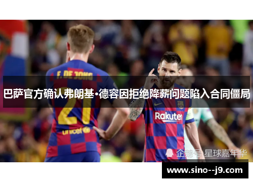 巴萨官方确认弗朗基·德容因拒绝降薪问题陷入合同僵局