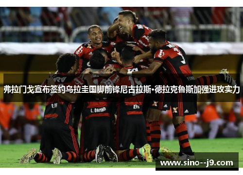 弗拉门戈宣布签约乌拉圭国脚前锋尼古拉斯·德拉克鲁斯加强进攻实力