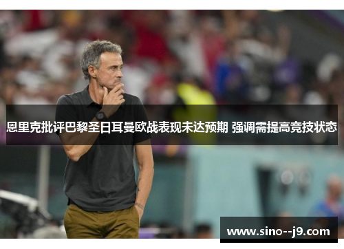 恩里克批评巴黎圣日耳曼欧战表现未达预期 强调需提高竞技状态
