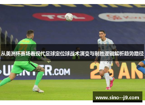 从美洲杯赛场看现代足球定位球战术演变与制胜逻辑解析趋势路径 从美洲杯赛场看现代足球定位球战术演变与制胜逻辑解析趋势路径