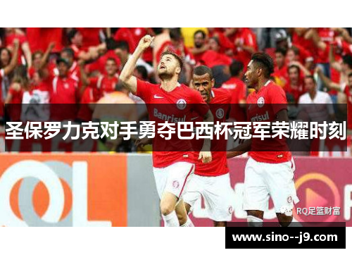 圣保罗力克对手勇夺巴西杯冠军荣耀时刻 圣保罗力克对手勇夺巴西杯冠军荣耀时刻