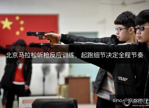 北京马拉松听枪反应训练,起跑细节决定全程节奏 北京马拉松听枪反应训练,起跑细节决定全程节奏